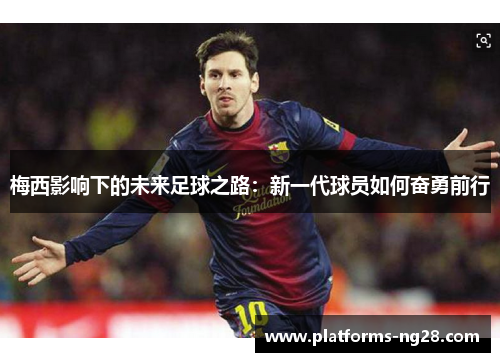 梅西影响下的未来足球之路：新一代球员如何奋勇前行