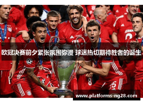 欧冠决赛前夕紧张氛围弥漫 球迷热切期待胜者的诞生 欧冠决赛前夕紧张氛围弥漫 球迷热切期待胜者的诞生