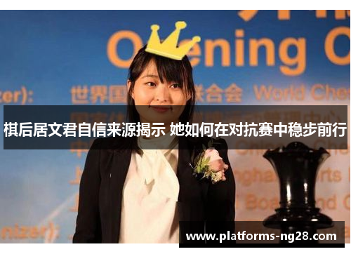棋后居文君自信来源揭示 她如何在对抗赛中稳步前行