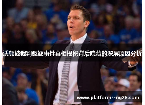 沃顿被裁判驱逐事件真相揭秘背后隐藏的深层原因分析