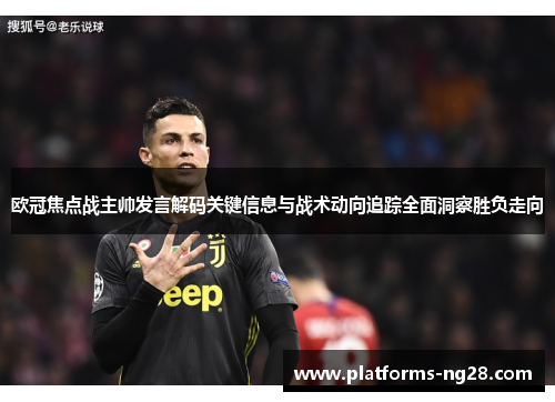 欧冠焦点战主帅发言解码关键信息与战术动向追踪全面洞察胜负走向 欧冠焦点战主帅发言解码关键信息与战术动向追踪全面洞察胜负走向