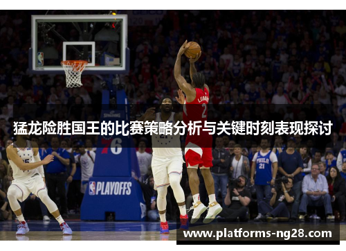 猛龙险胜国王的比赛策略分析与关键时刻表现探讨