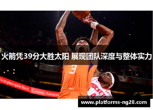 火箭凭39分大胜太阳 展现团队深度与整体实力