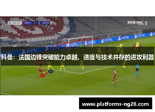 科曼：法国边锋突破能力卓越，速度与技术并存的进攻利器