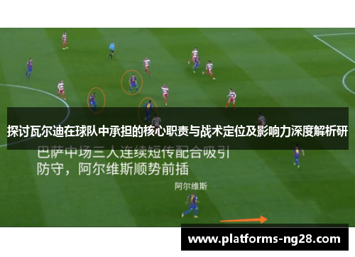 探讨瓦尔迪在球队中承担的核心职责与战术定位及影响力深度解析研