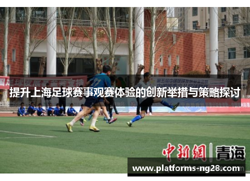 提升上海足球赛事观赛体验的创新举措与策略探讨